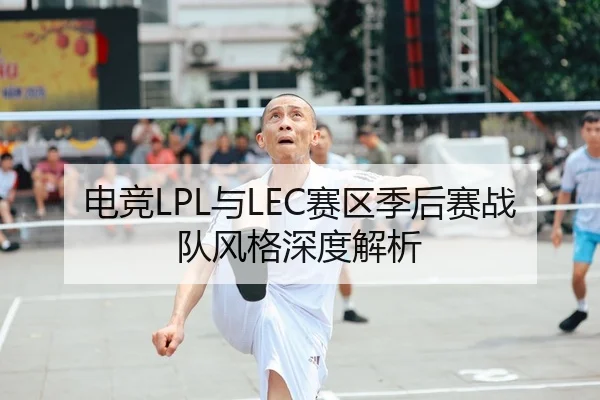 电竞LPL与LEC赛区季后赛战队风格深度解析